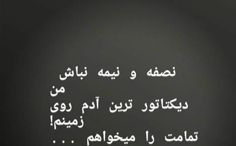 صفه و نيمه نباش! من ديکتاتور ترين آدمِ روىِ زمينم! تمامت را ميخواهم... رها5495